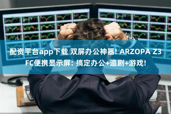 配资平台app下载 双屏办公神器! ARZOPA Z3FC便携显示屏: 搞定办公+追剧+游戏!