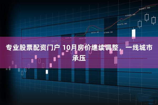 专业股票配资门户 10月房价继续调整，一线城市承压