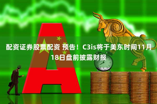 配资证券股票配资 预告！C3is将于美东时间11月18日盘前披露财报