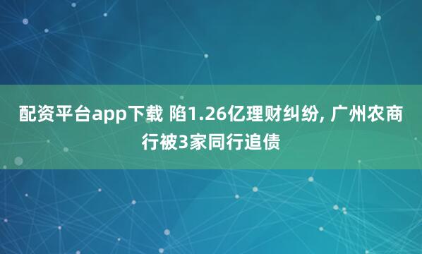 配资平台app下载 陷1.26亿理财纠纷, 广州农商行被3家同行追债