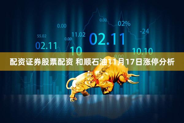 配资证券股票配资 和顺石油11月17日涨停分析