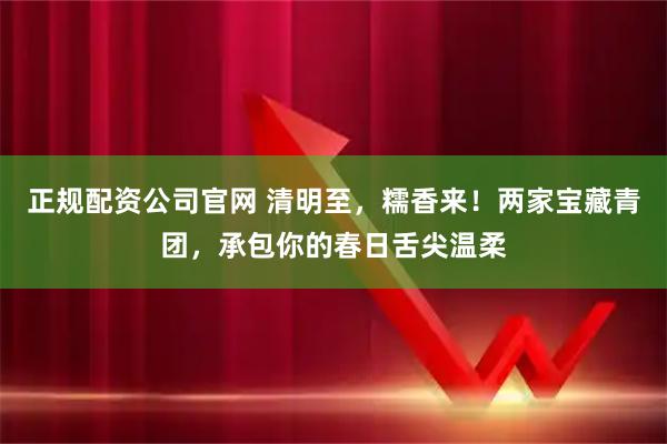 正规配资公司官网 清明至，糯香来！两家宝藏青团，承包你的春日舌尖温柔
